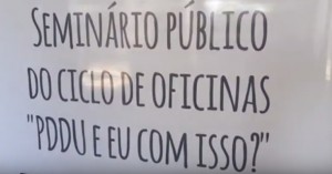 Seminário público do ciclo de oficinas “PDDU e eu com isso?”