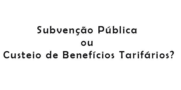Subvenção Pública ou Custeio de Benefícios Tarifários?